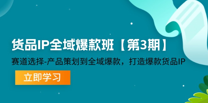 (12078期)货品-IP全域爆款班【第3期】赛道选择-产品策划到全域爆款,打造爆款货品IP_免费分享网络创业,副业,信息差项目的老牌资源整合平台!金铲子项目