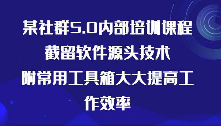 某社群5.0内部培训课程,截留软件源头技术,附常用工具箱大大提高工作效率_免费分享网络创业,副业,信息差项目的老牌资源整合平台!金铲子项目