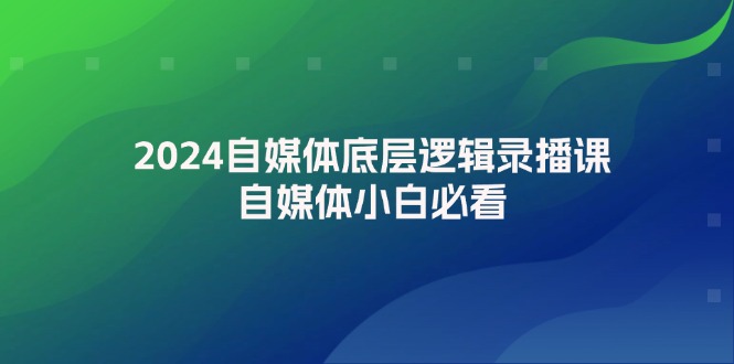 (12053期)2024自媒体底层逻辑录播课,自媒体小白必看_免费分享网络创业,副业,信息差项目的老牌资源整合平台!金铲子项目