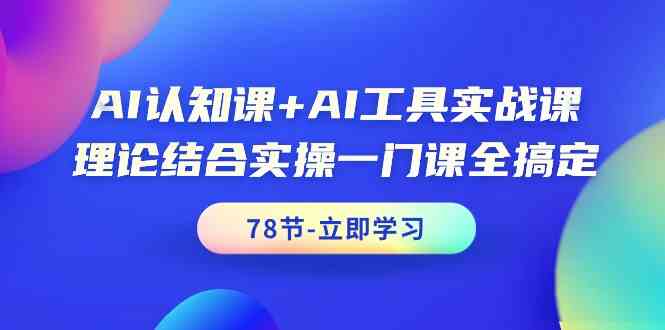 AI认知课AI工具实战课，理论结合实操一门课全搞定（78节）_免费分享网络创业,副业,信息差项目的老牌资源整合平台！金铲子项目