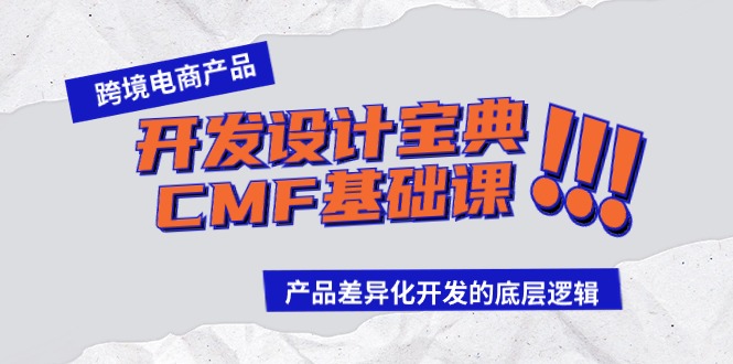 跨境电商产品开发设计宝典CMF基础课:产品差异化开发的底层逻辑_免费分享网络创业,副业,信息差项目的老牌资源整合平台!金铲子项目