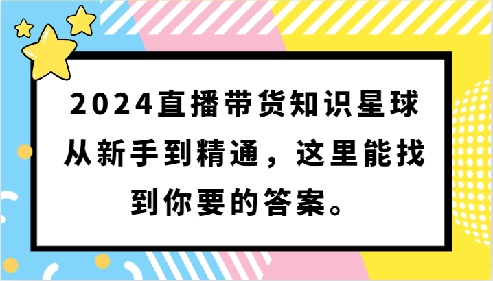 2024直播带货知识星球，从新手到精通，这里能找到你要的答案。_免费分享网络创业,副业,信息差项目的老牌资源整合平台！金铲子项目