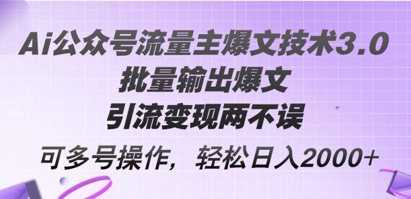 （12051期）Ai公众号流量主爆文技术3.0，批量输出爆文，引流两不误，多号操作…_免费分享网络创业,副业,信息差项目的老牌资源整合平台！金铲子项目