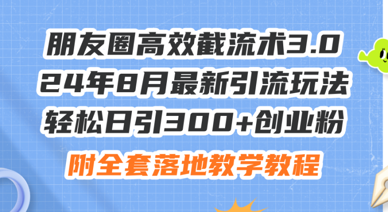 （11993期）朋友圈高效截流术3.0，24年8月最新引流玩法，日引创业粉，附全…_免费分享网络创业,副业,信息差项目的老牌资源整合平台！金铲子项目