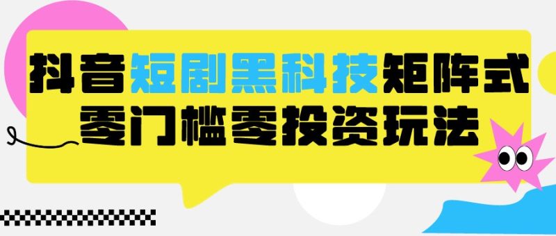 2024抖音短剧全新黑科技矩阵式玩法，保姆级实战教学，项目零门槛可分裂全自动养号_免费分享网络创业,副业,信息差项目的老牌资源整合平台！金铲子项目