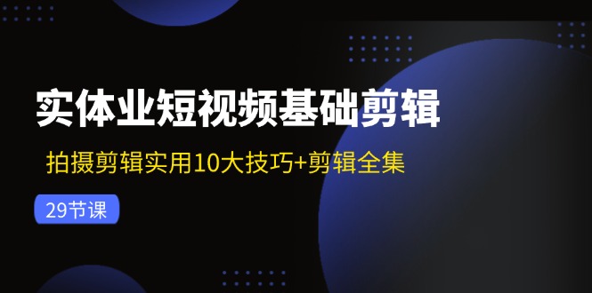 (11914期)实体业短视频基础剪辑:拍摄剪辑实用10大技巧剪辑全集(29节)_免费分享网络创业,副业,信息差项目的老牌资源整合平台!金铲子项目