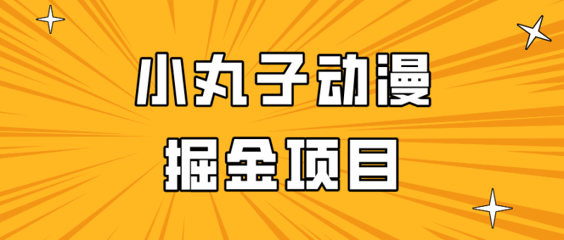 的小丸子动漫掘金项目,简单好上手,适合所有朋友操作_免费分享网络创业,副业,信息差项目的老牌资源整合平台!金铲子项目