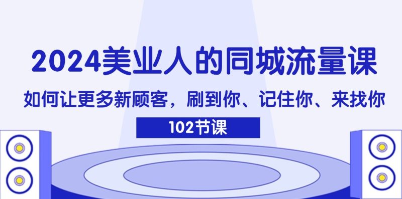 (11918期)2024美业人的同城流量课:如何让更多新顾客,刷到你、记住你、来找你_免费分享网络创业,副业,信息差项目的老牌资源整合平台!金铲子项目