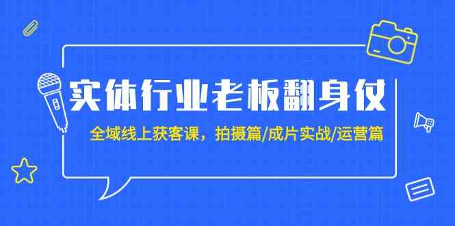 实体行业老板翻身仗:全域线上获客课,拍摄篇/成片实战/运营篇(20节课)_免费分享网络创业,副业,信息差项目的老牌资源整合平台!金铲子项目