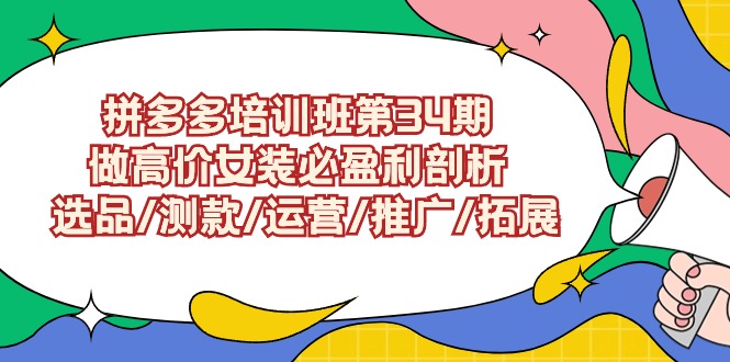 拼多多培训班第34期:做高价女装必盈利剖析选品/测款/运营/推广/拓展_免费分享网络创业,副业,信息差项目的老牌资源整合平台!金铲子项目