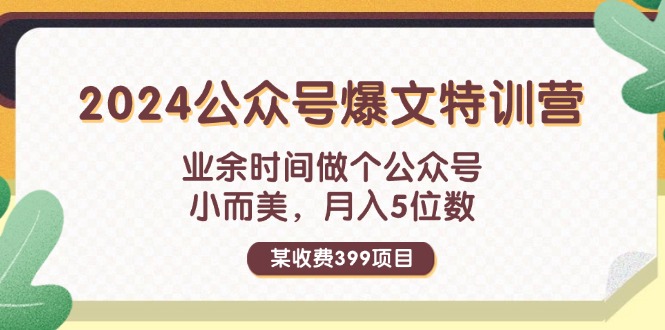(11895期)某收费399元-2024公众号爆文特训营:业余时间做个公众号小而美5位数_免费分享网络创业,副业,信息差项目的老牌资源整合平台!金铲子项目