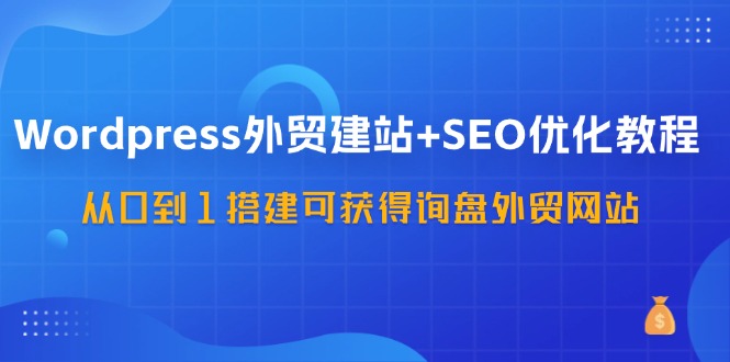 (11911期)WordPress-外贸建站SEO优化教程:从0到1搭建可获得询盘外贸网站-57节课_免费分享网络创业,副业,信息差项目的老牌资源整合平台!金铲子项目