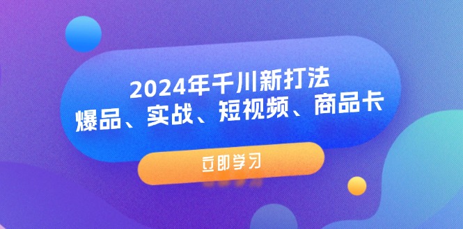 (11875期)2024年千川新打法:爆品、实战、短视频、商品卡(8节课)_免费分享网络创业,副业,信息差项目的老牌资源整合平台!金铲子项目