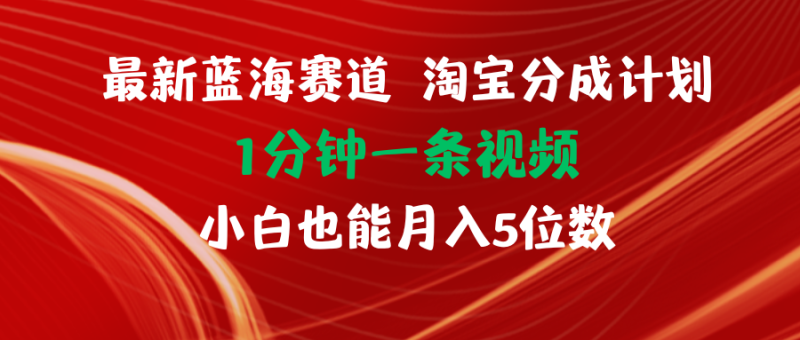 （11882期）最新蓝海项目淘宝分成计划1分钟1条视频小白也能五位数_免费分享网络创业,副业,信息差项目的老牌资源整合平台！金铲子项目