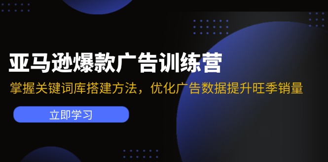 (11858期)亚马逊爆款广告训练营:掌握关键词库搭建方法,优化广告数据提升旺季销量_免费分享网络创业,副业,信息差项目的老牌资源整合平台!金铲子项目