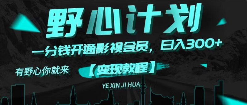 （11860期）《野心计划》一分钱卖影视会员，_免费分享网络创业,副业,信息差项目的老牌资源整合平台！金铲子项目