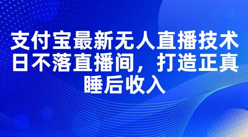 (11865期)支付宝最新无人直播技术,日不落直播间,打造正真睡后_免费分享网络创业,副业,信息差项目的老牌资源整合平台!金铲子项目