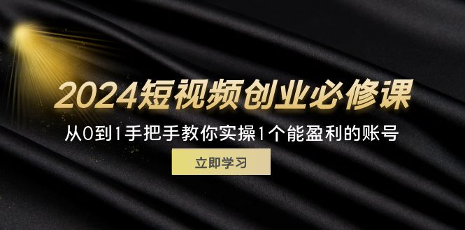 (11846期)2024短视频创业必修课,从0到1手把手教你实操1个能盈利的账号(32节)_免费分享网络创业,副业,信息差项目的老牌资源整合平台!金铲子项目