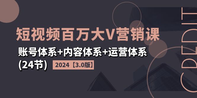 (11795期)2024短视频·百万大V营销课【3.0版】账号体系内容体系运营体系(24节)_免费分享网络创业,副业,信息差项目的老牌资源整合平台!金铲子项目