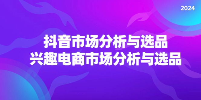 (11800期)2024抖音/市场分析与选品,兴趣电商市场分析与选品_免费分享网络创业,副业,信息差项目的老牌资源整合平台!金铲子项目