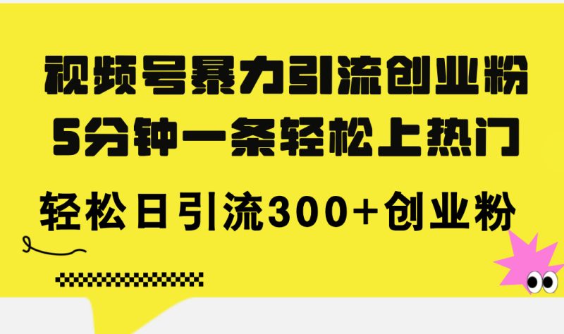 （11754期）视频号暴力引流创业粉，5分钟一条上热门，日引流创业粉_免费分享网络创业,副业,信息差项目的老牌资源整合平台！金铲子项目