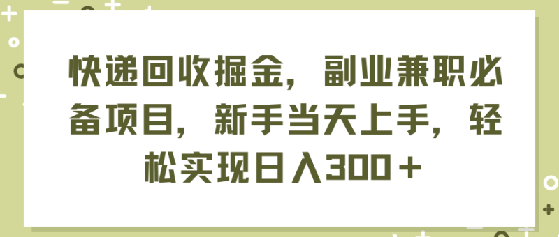 (11747期)快递回收掘金,副业兼职必备项目,新手上手,实现_免费分享网络创业,副业,信息差项目的老牌资源整合平台!金铲子项目