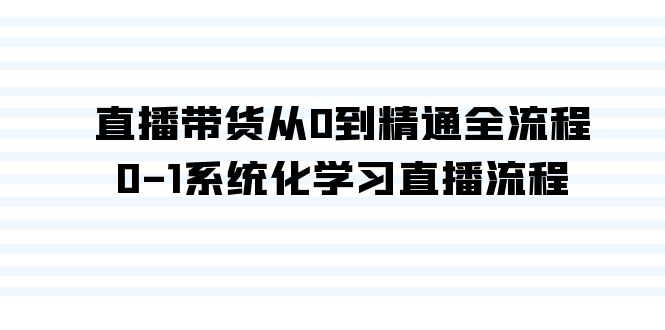 直播带货从0到精通全流程,0-1系统化学习直播流程(35节课)_免费分享网络创业,副业,信息差项目的老牌资源整合平台!金铲子项目