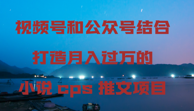 视频号和公众号结合打造的小说cps推文项目,包括市面上面的各种思路详解_免费分享网络创业,副业,信息差项目的老牌资源整合平台!金铲子项目