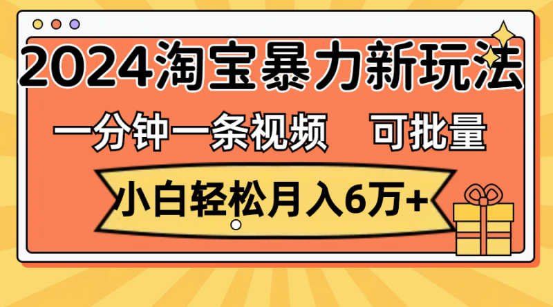 (11700期)一分钟一条视频,小白6万,2024淘宝暴力新玩法,可批量放大_免费分享网络创业,副业,信息差项目的老牌资源整合平台!金铲子项目