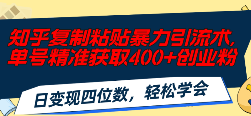 (11674期)知乎复制粘贴暴力引流术,单号精准获取创业粉,日四位数,…_免费分享网络创业,副业,信息差项目的老牌资源整合平台!金铲子项目
