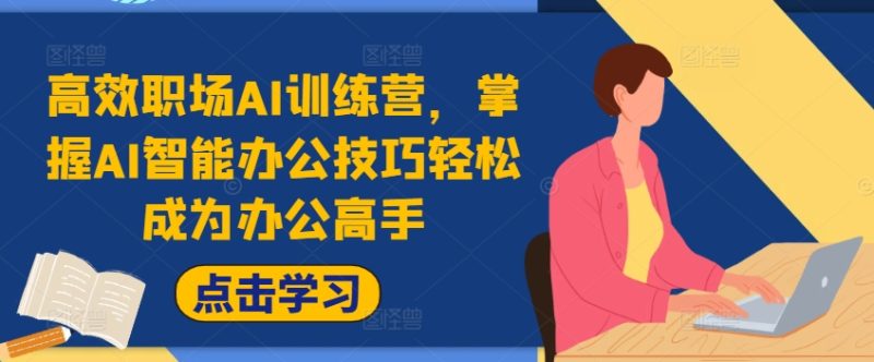高效职场AI训练营,掌握AI智能办公技巧成为办公高手,提升工作效率_免费分享网络创业,副业,信息差项目的老牌资源整合平台!金铲子项目