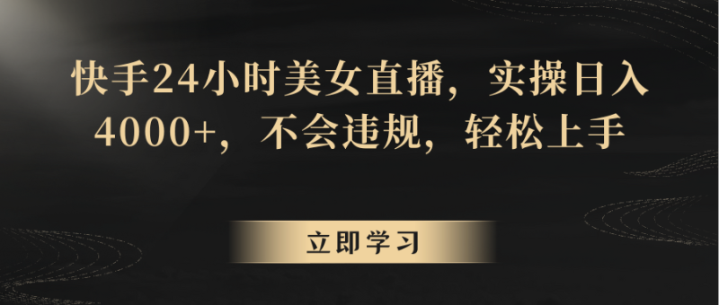 快手24小时美女直播,实操0,不会违规,上手_免费分享网络创业,副业,信息差项目的老牌资源整合平台!金铲子项目