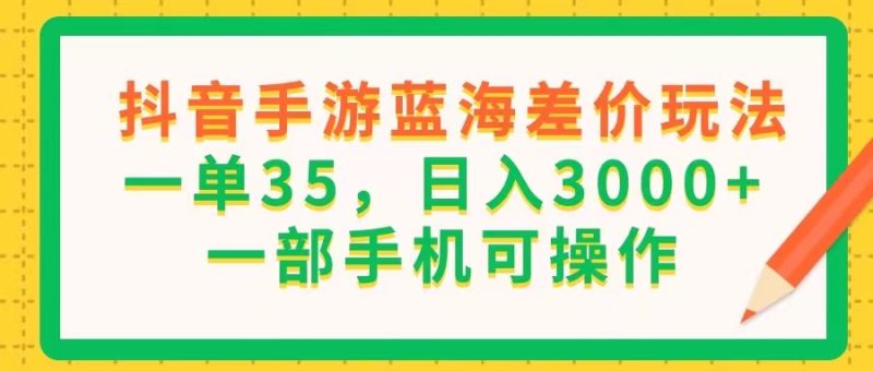 （11609期）抖音手游蓝海差价玩法，一单35，0，一部手机可操作_免费分享网络创业,副业,信息差项目的老牌资源整合平台！金铲子项目