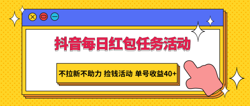 抖音每日红包任务活动,不拉新不助力捡钱活动单号_免费分享网络创业,副业,信息差项目的老牌资源整合平台!金铲子项目