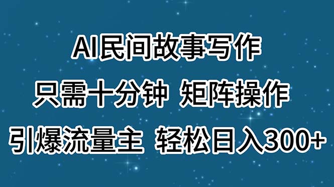 (11559期)AI民间故事写作,只需十分钟,矩阵操作,引爆流量主,_免费分享网络创业,副业,信息差项目的老牌资源整合平台!金铲子项目
