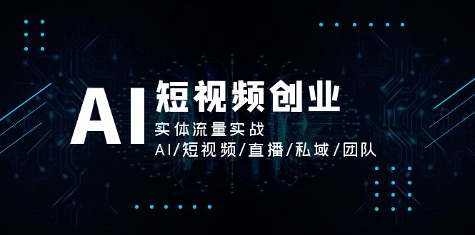(11566期)AI短视频创业,实体流量实战,AI/短视频/直播/私域/团队_免费分享网络创业,副业,信息差项目的老牌资源整合平台!金铲子项目