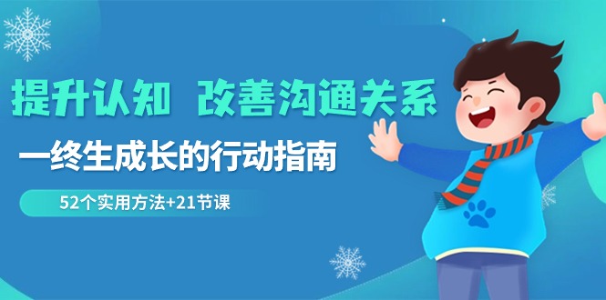 提升认知改善沟通关系,一终生成长的行动指南52个实用方法21节课_免费分享网络创业,副业,信息差项目的老牌资源整合平台!金铲子项目
