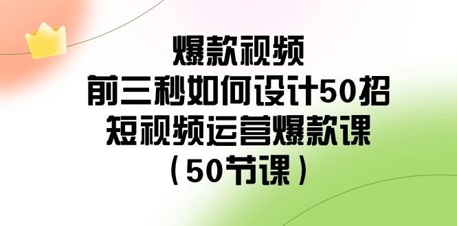爆款视频前三秒如何设计50招:短视频运营爆款课(50节课)_免费分享网络创业,副业,信息差项目的老牌资源整合平台!金铲子项目