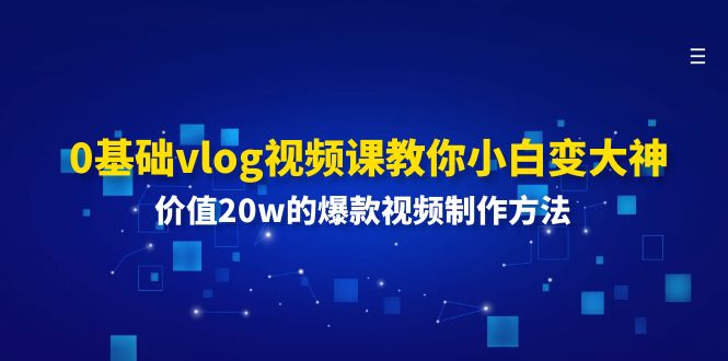(11517期)0基础vlog视频课教你小白变大神:价值的爆款视频制作方法_免费分享网络创业,副业,信息差项目的老牌资源整合平台!金铲子项目