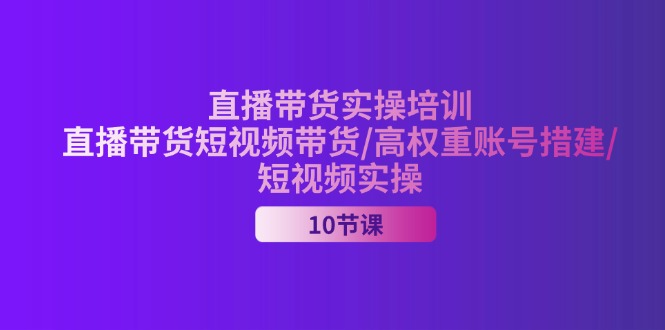 (11512期)2024直播带货实操培训,直播带货短视频带货/高权重账号措建/短视频实操_免费分享网络创业,副业,信息差项目的老牌资源整合平台!金铲子项目