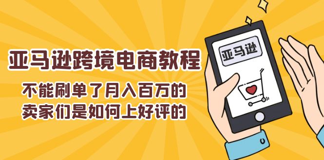 （11455期）不能s单了百万的卖家们是如何上好评的，亚马逊跨境电商教程_免费分享网络创业,副业,信息差项目的老牌资源整合平台！金铲子项目