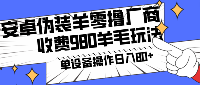 安卓伪装羊零撸厂商羊毛项目,单机,可矩阵,多劳多得,收费980项目直接公开_免费分享网络创业,副业,信息差项目的老牌资源整合平台!金铲子项目