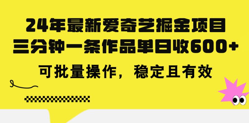 （11423期）24年最新爱奇艺掘金项目，三分钟一条作品单日收，可批量操作，稳…_免费分享网络创业,副业,信息差项目的老牌资源整合平台！金铲子项目