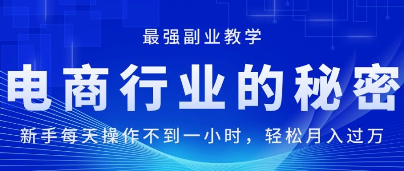 (11427期)电商行业的秘密,新手每天操作不到一小时,轻松,最强副业…_免费分享网络创业,副业,信息差项目的老牌资源整合平台!金铲子项目