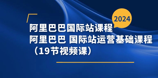 (11415期)阿里巴巴-国际站课程,阿里巴巴国际站运营基础课程(19节视频课)_免费分享网络创业,副业,信息差项目的老牌资源整合平台!金铲子项目