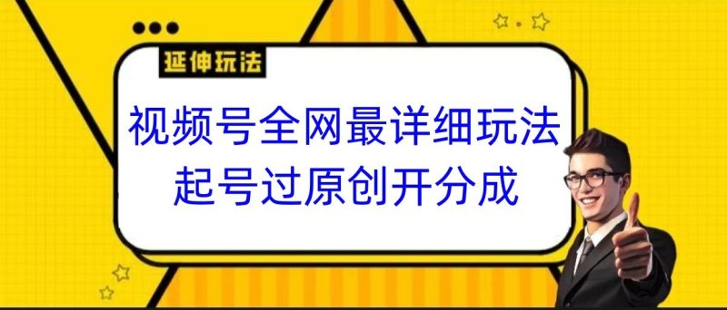 视频号全网最详细玩法,起号过原创开分成,小白跟着视频一步一步去操作_免费分享网络创业,副业,信息差项目的老牌资源整合平台!金铲子项目