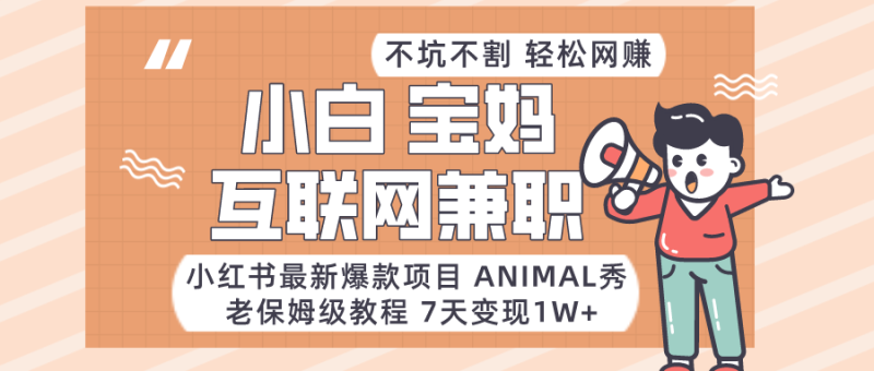 适合小白、宝妈、上班族、大学生互联网兼职,小红书最新爆款项目Animal秀,…_免费分享网络创业,副业,信息差项目的老牌资源整合平台!金铲子项目