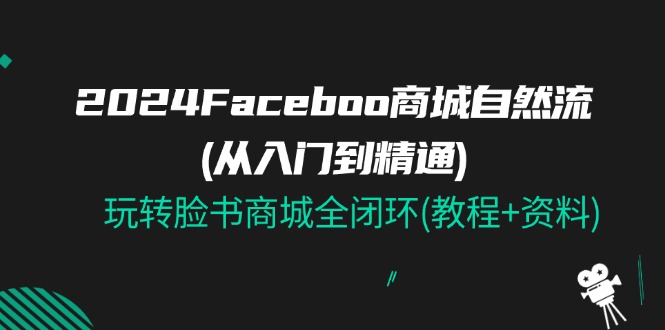 （11368期）2024Faceboo商城自然流(从入门到精通)，玩转脸书商城全闭环(教程资料)_免费分享网络创业,副业,信息差项目的老牌资源整合平台！金铲子项目