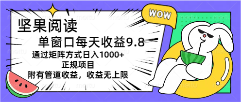 (11377期)坚果阅读单窗口每天9.8通过矩阵方式正规项目附有管道…_免费分享网络创业,副业,信息差项目的老牌资源整合平台!金铲子项目