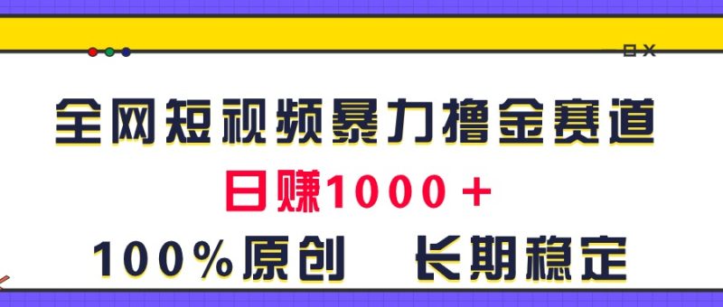 （11341期）全网短视频暴力撸金赛道，原创玩法，长期稳定_免费分享网络创业,副业,信息差项目的老牌资源整合平台！金铲子项目